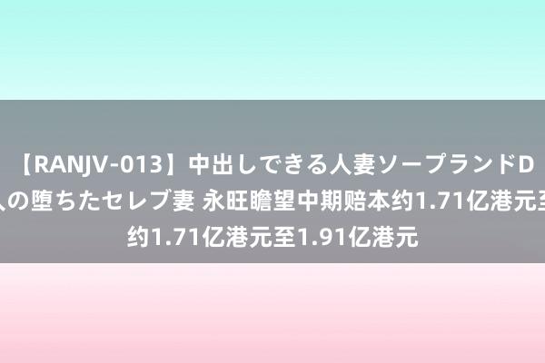 【RANJV-013】中出しできる人妻ソープランドDX 8時間 16人の堕ちたセレブ妻 永旺瞻望中期赔本约1.71亿港元至1.91亿港元