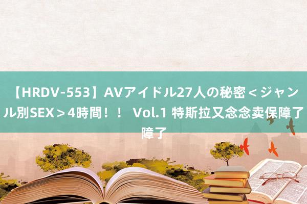 【HRDV-553】AVアイドル27人の秘密＜ジャンル別SEX＞4時間！！ Vol.1 特斯拉又念念卖保障了