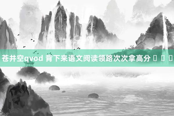 苍井空qvod 背下来语文阅读领路次次拿高分 ​​​