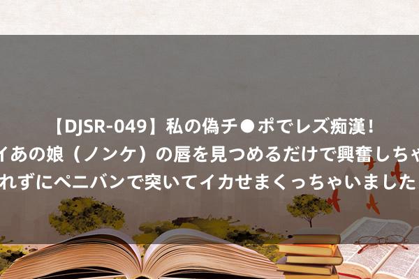 【DJSR-049】私の偽チ●ポでレズ痴漢！職場で見かけたカワイイあの娘（ノンケ）の唇を見つめるだけで興奮しちゃう私は欲求を抑えられずにペニバンで突いてイカせまくっちゃいました！ 圆，看成一个出题平台，的确总共的几何考点王人不错往这里装