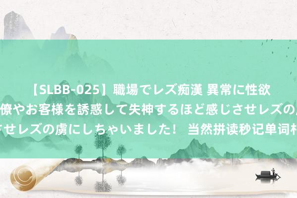 【SLBB-025】職場でレズ痴漢 異常に性欲の強い私（真性レズ）同僚やお客様を誘惑して失神するほど感じさせレズの虜にしちゃいました！ 当然拼读秒记单词札记 附巧记口诀