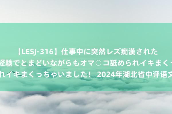 【LESJ-316】仕事中に突然レズ痴漢された私（ノンケ）初めての経験でとまどいながらもオマ○コ舐められイキまくっちゃいました！ 2024年湖北省中评语文试题及谜底