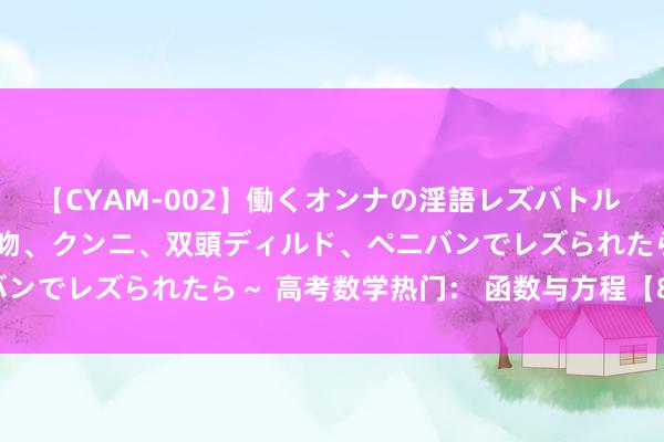 【CYAM-002】働くオンナの淫語レズバトル 2 ～もしも職場で濃厚接吻、クンニ、双頭ディルド、ペニバンでレズられたら～ 高考数学热门： 函数与方程【8类题型】