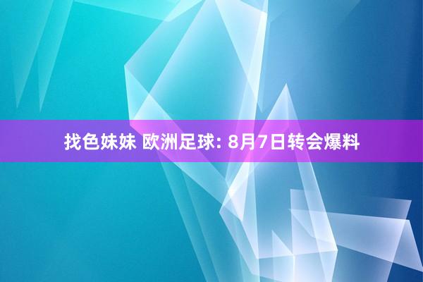 找色妹妹 欧洲足球: 8月7日转会爆料