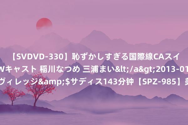 【SVDVD-330】恥ずかしすぎる国際線CAスイートクラス研修 Wキャスト 稲川なつめ 三浦まい</a>2013-01-10サディスティックヴィレッジ&$サディス143分钟【SPZ-985】美女限定公開エロ配信生中継！素人娘、カップルたちがいたずら、フェラ、セクロスで完全アウトな映像集 带队打败瓜穆! 热内西奥是历史第25东说念主, 法国仅他和温格作念到