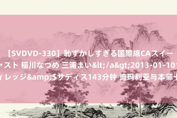 【SVDVD-330】恥ずかしすぎる国際線CAスイートクラス研修 Wキャスト 稲川なつめ 三浦まい</a>2013-01-10サディスティックヴィレッジ&$サディス143分钟 迪玛利亚与本菲卡续约1年 上赛季48场造30球 誓词夺回冠军