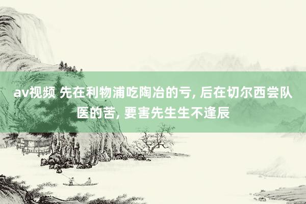 av视频 先在利物浦吃陶冶的亏, 后在切尔西尝队医的苦, 要害先生生不逢辰