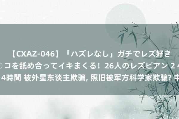 【CXAZ-046】「ハズレなし」ガチでレズ好きなお姉さんたちがオマ○コを舐め合ってイキまくる！26人のレズビアン 2 4時間 被外星东谈主欺骗, 照旧被军方科学家欺骗? 中央谍报局的幻影行动