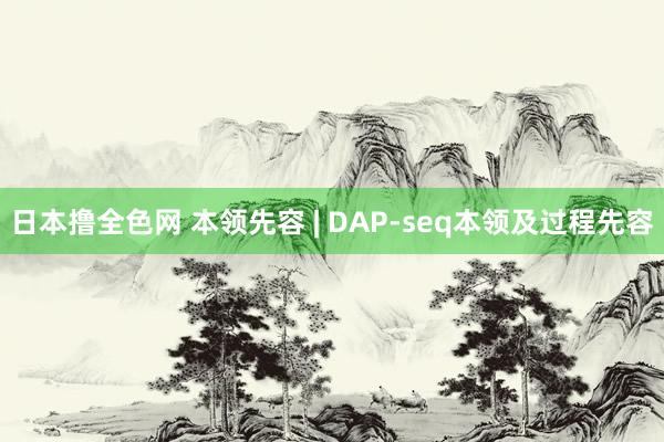 日本撸全色网 本领先容 | DAP-seq本领及过程先容