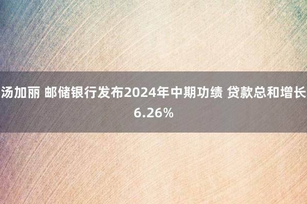 汤加丽 邮储银行发布2024年中期功绩 贷款总和增长6.26%