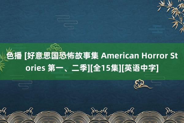 色播 [好意思国恐怖故事集 American Horror Stories 第一、二季][全15集][英语中字]