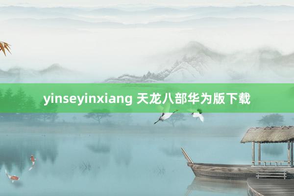 yinseyinxiang 天龙八部华为版下载