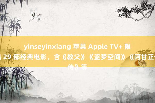 yinseyinxiang 苹果 Apple TV+ 限时推出 29 部经典电影，含《教父》《盗梦空间》《阿甘正传》等